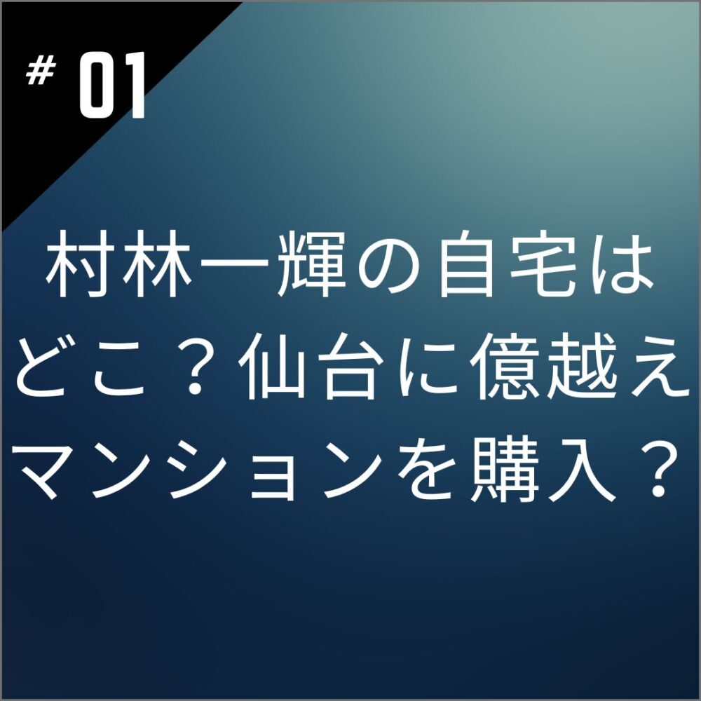 村林一輝の自宅はどこ？仙台に億越えマンションを購入？